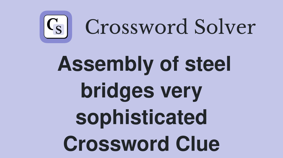 Assembly of steel bridges very sophisticated Crossword Clue Answers